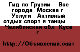 Гид по Грузии  - Все города, Москва г. Услуги » Активный отдых,спорт и танцы   . Челябинская обл.,Куса г.